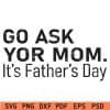 Go ask your mom its fathers day svg