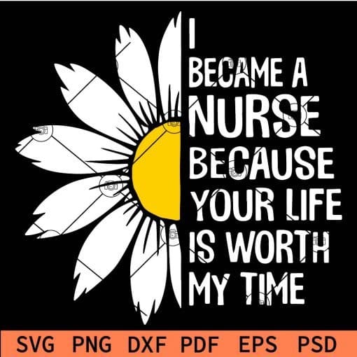 I Became a Nurse Because your Life is Worth My Time Sunflower SVG