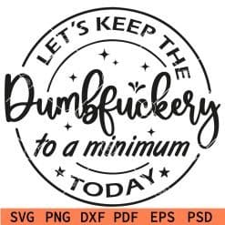 Let's Keep The Dumbfuckery To a Minimum Today svg