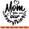 Mom you are our everything svg
