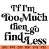 if i'm too much then go find less svg