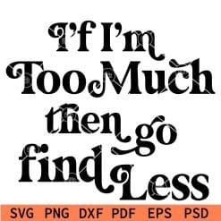 if i'm too much then go find less svg