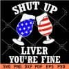 Shut up liver your are fine patriotic Beer Glasses SVG