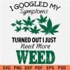 I googled my symptoms turned out i just need Weed SVG
