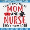 I have two tittles Mom and Nurse I rock them both SVG