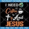 I Need Coffee and Jesus SVG