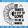 It takes alot of love to be a nurse Half Sunflower SVG