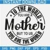 To the world yo are a mother but to us you are the world SVG