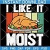 I Like it Moist Floral Turkey SVG